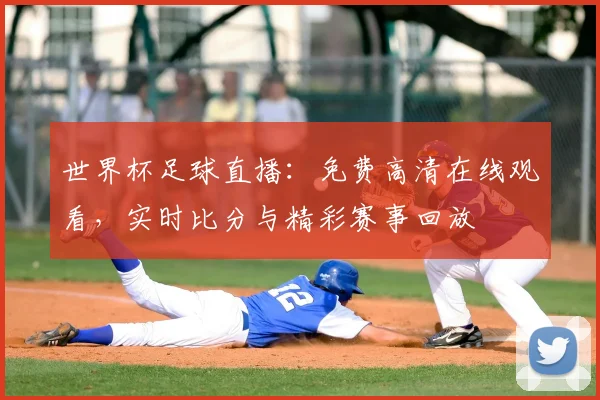 世界杯足球直播：免费高清在线观看，实时比分与精彩赛事回放