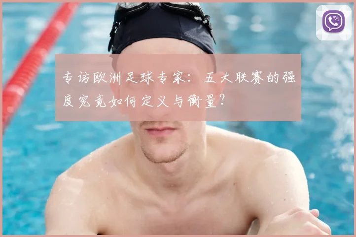 专访欧洲足球专家:五大联赛的强度究竟如何定义与衡量?