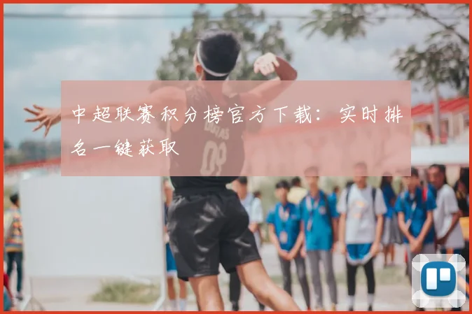 中超联赛积分榜官方下载:实时排名一键获取