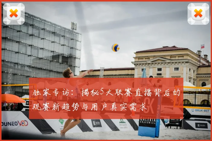 独家专访：揭秘5大联赛直播背后的观赛新趋势与用户真实需求
