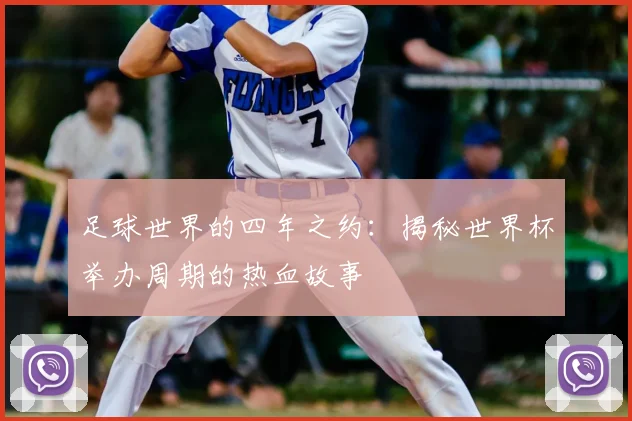 足球世界的四年之约:揭秘世界杯举办周期的热血故事