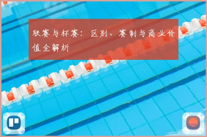 联赛与杯赛:区别、赛制与商业价值全解析