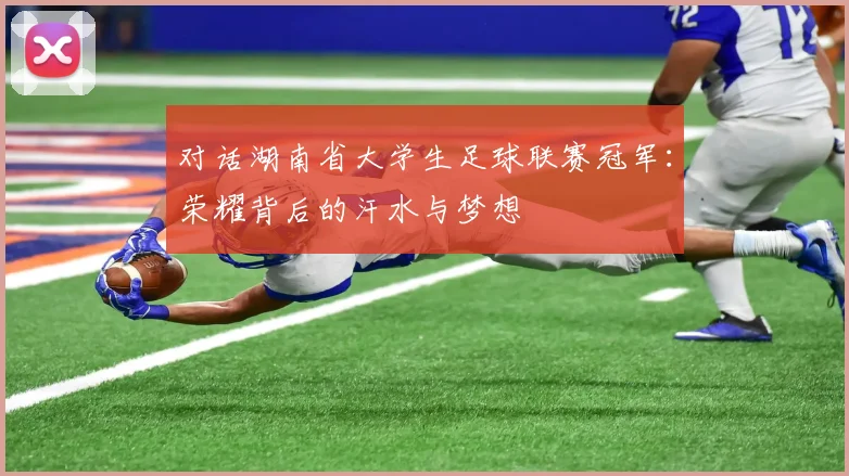 对话湖南省大学生足球联赛冠军:荣耀背后的汗水与梦想