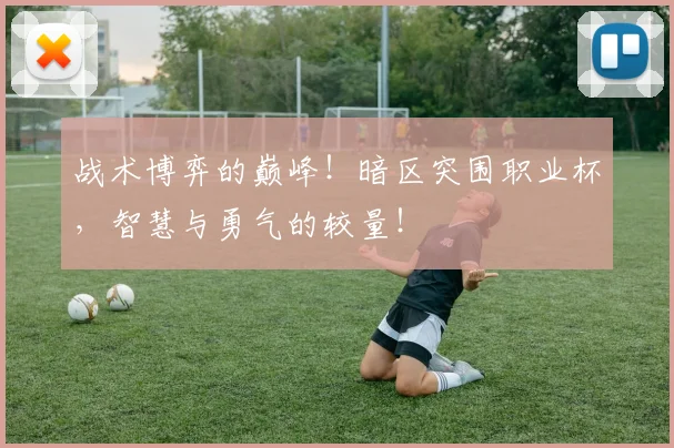 战术博弈的巅峰！暗区突围职业杯，智慧与勇气的较量！