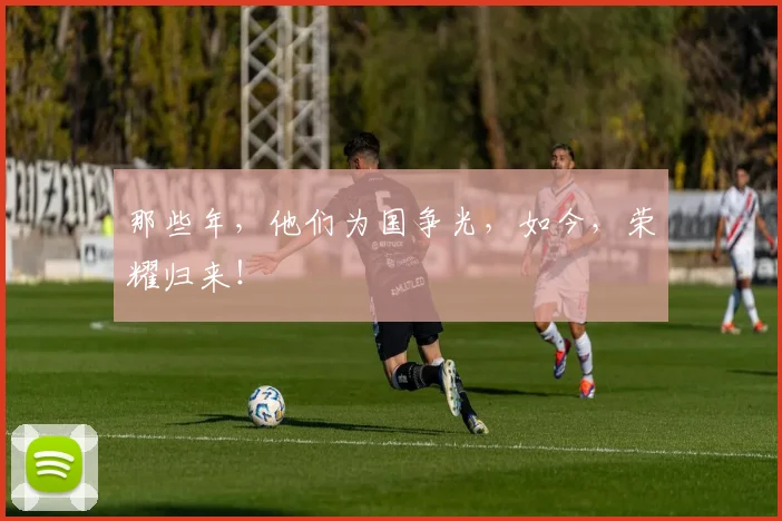 那些年，他们为国争光，如今，荣耀归来！